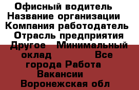 Офисный водитель › Название организации ­ Компания-работодатель › Отрасль предприятия ­ Другое › Минимальный оклад ­ 40 000 - Все города Работа » Вакансии   . Воронежская обл.